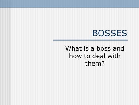 BOSSES What is a boss and how to deal with them?.