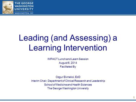 Leading (and Assessing) a Learning Intervention IMPACT Lunch and Learn Session August 6, 2014 Facilitated By Ozgur Ekmekci, EdD Interim Chair, Department.