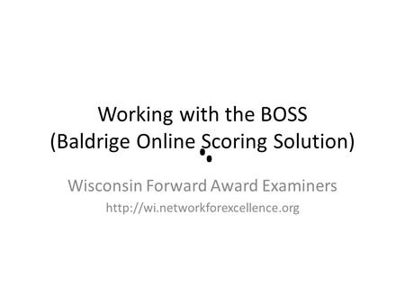 Working with the BOSS (Baldrige Online Scoring Solution) Wisconsin Forward Award Examiners