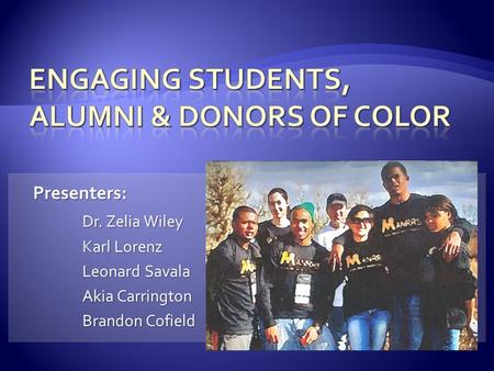 Presenters: Dr. Zelia Wiley Karl Lorenz Leonard Savala Akia Carrington Brandon Cofield.