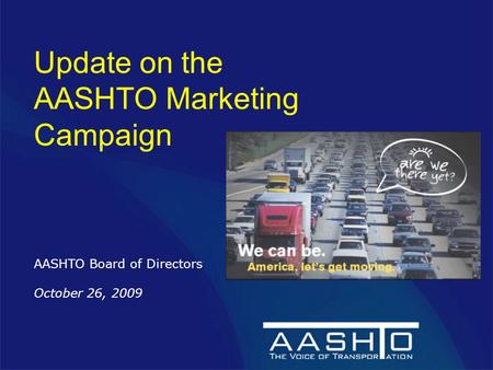 Update on the AASHTO Marketing Campaign AASHTO Board of Directors October 26, 2009.