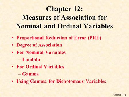 Chapter 7 – 1 Chapter 12: Measures of Association for Nominal and Ordinal Variables Proportional Reduction of Error (PRE) Degree of Association For Nominal.