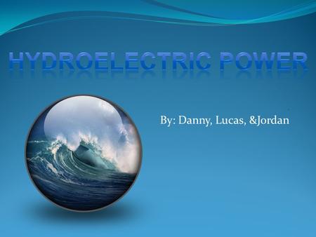 By: Danny, Lucas, &Jordan. What is hydroelectric power?... Hydroelectric power is the act of using liquids as a power source such as turbines and water.