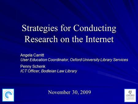 Strategies for Conducting Research on the Internet Angela Carritt User Coordinator, Oxford University Library Services Angela Carritt User Education Coordinator,