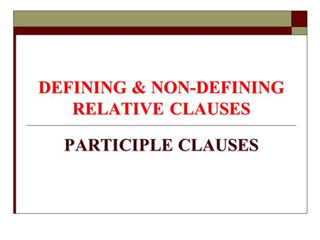 DEFINING & NON-DEFINING RELATIVE CLAUSES PARTICIPLE CLAUSES.