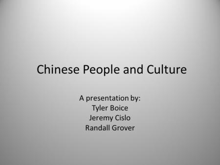 Chinese People and Culture A presentation by: Tyler Boice Jeremy Cislo Randall Grover.