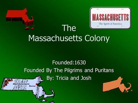 The Massachusetts Colony Founded:1630 Founded By The Pilgrims and Puritans By: Tricia and Josh.