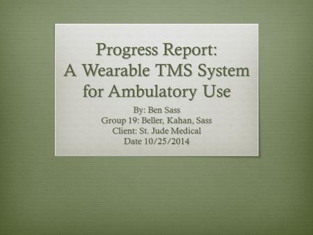 Progress Report: A Wearable TMS System for Ambulatory Use By: Ben Sass Group 19: Beller, Kahan, Sass Client: St. Jude Medical Date 10/25/2014.