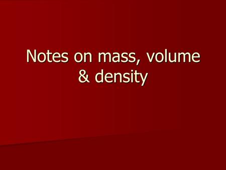 Notes on mass, volume & density. Weight Weight: A measure of the force of gravity on an object. Weight: A measure of the force of gravity on an object.