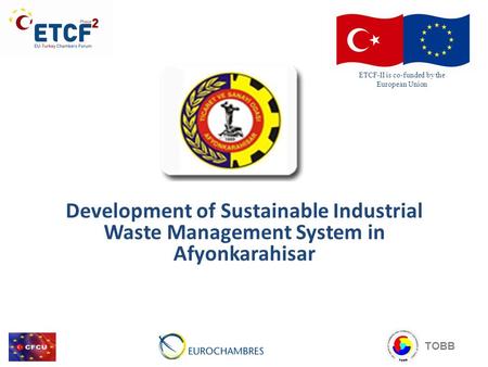 Development of Sustainable Industrial Waste Management System in Afyonkarahisar ETCF-II is co-funded by the European Union TOBB.