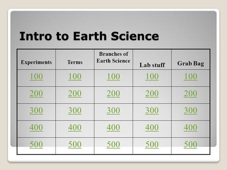 Intro to Earth Science ExperimentsTerms Branches of Earth Science Lab stuff Grab Bag 100 200 300 400 500.