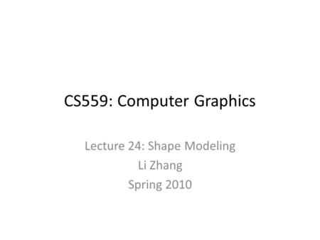 CS559: Computer Graphics Lecture 24: Shape Modeling Li Zhang Spring 2010.