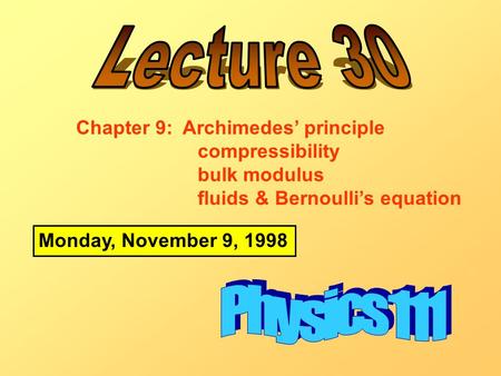 Monday, November 9, 1998 Chapter 9: Archimedes’ principle compressibility bulk modulus fluids & Bernoulli’s equation.