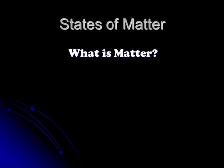 States of Matter What is Matter?. Matter: Anything that has volume and mass. Matter: Anything that has volume and mass. Volume: The amount of space an.