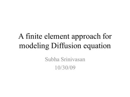 A finite element approach for modeling Diffusion equation Subha Srinivasan 10/30/09.