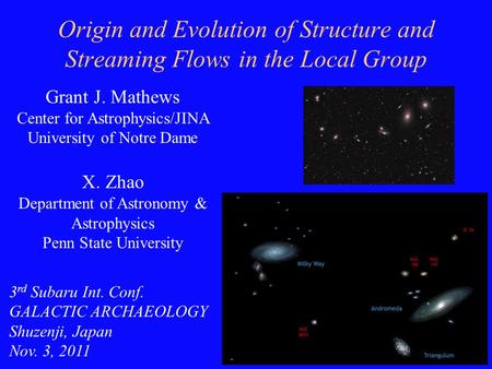 1 Origin and Evolution of Structure and Streaming Flows in the Local Group Grant J. Mathews Center for Astrophysics/JINA University of Notre Dame X. Zhao.