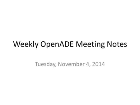 Weekly OpenADE Meeting Notes Tuesday, November 4, 2014.