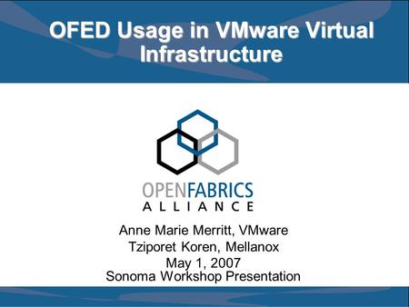 OFED Usage in VMware Virtual Infrastructure Anne Marie Merritt, VMware Tziporet Koren, Mellanox May 1, 2007 Sonoma Workshop Presentation.