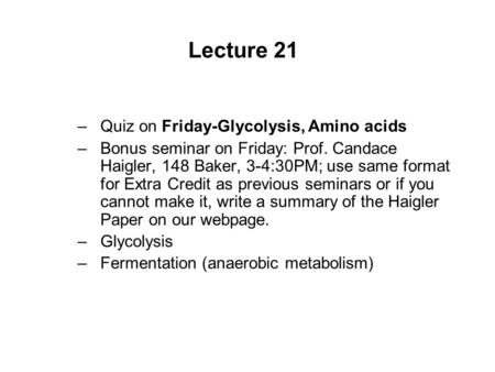 Lecture 21 –Quiz on Friday-Glycolysis, Amino acids –Bonus seminar on Friday: Prof. Candace Haigler, 148 Baker, 3-4:30PM; use same format for Extra Credit.