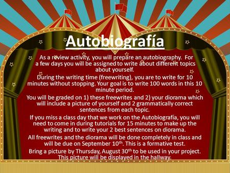 Autobiografía As a review activity, you will prepare an autobiography. For a few days you will be assigned to write about different topics about yourself.