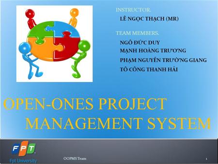 OPEN-ONES PROJECT MANAGEMENT SYSTEM INSTRUCTOR. LÊ NGỌC THẠCH (MR) TEAM MEMBERS. NGÔ ĐỨC DUY MẠNH HOÀNG TR ƯƠ NG PHẠM NGUYỄN TR Ư ỜNG GIANG TÔ CÔNG THANH.