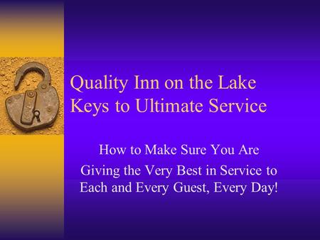 Quality Inn on the Lake Keys to Ultimate Service How to Make Sure You Are Giving the Very Best in Service to Each and Every Guest, Every Day!