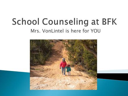 Mrs. VonLintel is here for YOU.  Guidance lessons in your classroom  Problem solving for tough situations  Help for BIG life changes  An adult who.