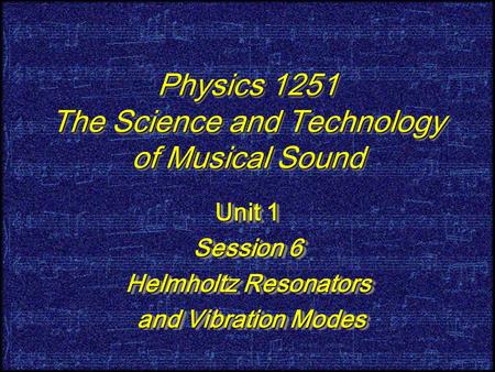 Physics 1251 The Science and Technology of Musical Sound Unit 1 Session 6 Helmholtz Resonators and Vibration Modes and Vibration Modes Unit 1 Session 6.