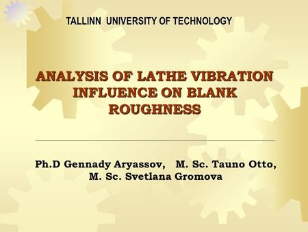 ANALYSIS OF LATHE VIBRATION INFLUENCE ON BLANK ROUGHNESS TALLINN UNIVERSITY OF TECHNOLOGY Ph.D Gennady Aryassov, M. Sc. Tauno Otto, M. Sc. Svetlana Gromova.