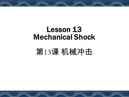 Lesson 13 Mechanical Shock 第 13 课 机械冲击. Contents Introduction The Free Falling Package Mechanical Shock Theory Shock Duration Shock Amplification and.