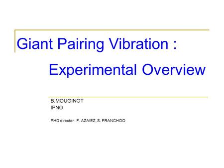 B.MOUGINOT IPNO PHD director : F. AZAIEZ, S. FRANCHOO Giant Pairing Vibration : Experimental Overview.