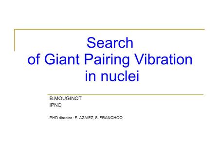 B.MOUGINOT IPNO PHD director : F. AZAIEZ, S. FRANCHOO Search of Giant Pairing Vibration in nuclei.