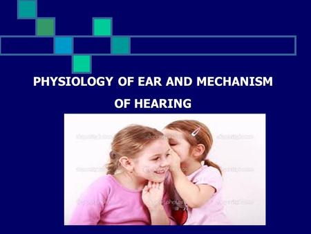 PHYSIOLOGY OF EAR AND MECHANISM OF HEARING