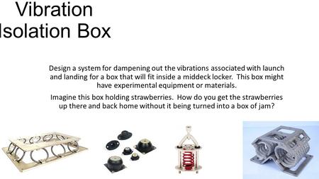 Vibration Isolation Box Design a system for dampening out the vibrations associated with launch and landing for a box that will fit inside a middeck locker.