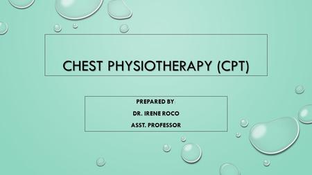 CHEST PHYSIOTHERAPY (CPT) PREPARED BY: DR. IRENE ROCO ASST. PROFESSOR.