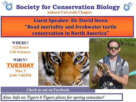 Society for Conservation Biology Auburn University Chapter Check us out on Facebook WHEN?TUESDAY Mar. 3 6:00-7:00 PM Guest Speaker: Dr. David Steen “Road.