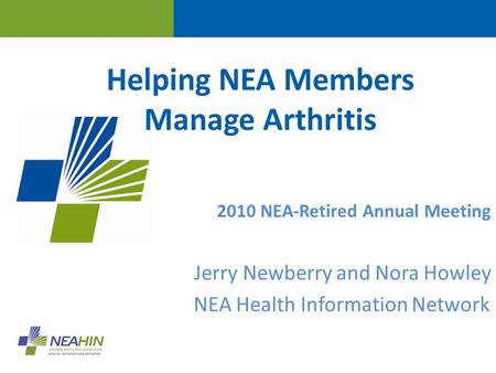 Helping NEA Members Manage Arthritis 2010 NEA-Retired Annual Meeting Jerry Newberry and Nora Howley NEA Health Information Network.