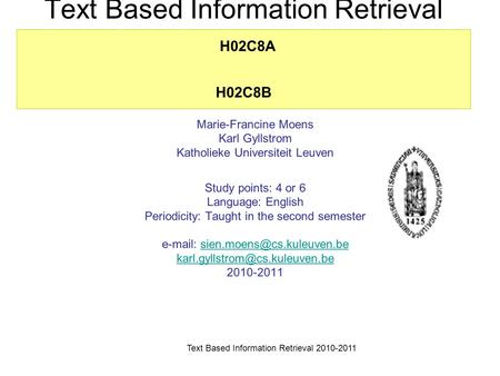 Text Based Information Retrieval 2010-2011 Text Based Information Retrieval H02C8A H02C8B Marie-Francine Moens Karl Gyllstrom Katholieke Universiteit Leuven.