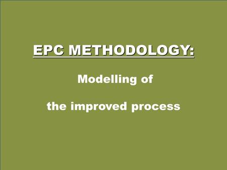 EPC METHODOLOGY: Modelling of the improved process.