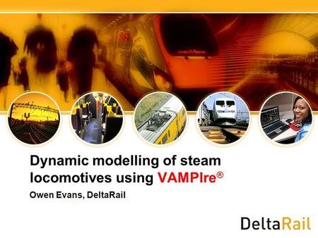 Dynamic modelling of steam locomotives using VAMPIre ® Owen Evans, DeltaRail.