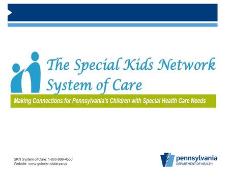 SKN System of Care: 1-800-986-4550 Website: www.gotoskn.state.pa.us.