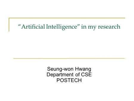 “Artificial Intelligence” in my research Seung-won Hwang Department of CSE POSTECH.