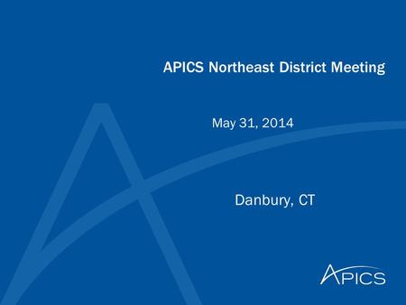 APICS Northeast District Meeting Danbury, CT May 31, 2014.