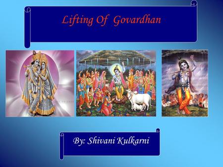 Lifting Of Govardhan By: Shivani Kulkarni Lifting of Govardhan People of Vraja were ready to perform a yagna for the rainy season. Krishna asked his.