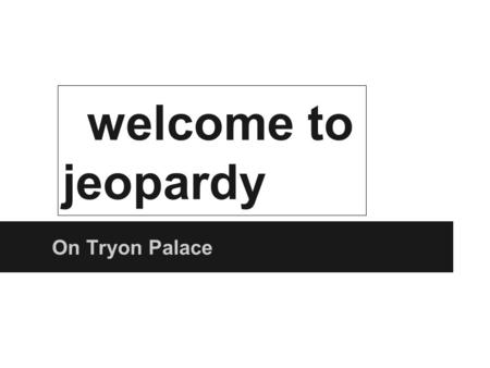 Welcome to jeopardy On Tryon Palace. Topic two Topic three.