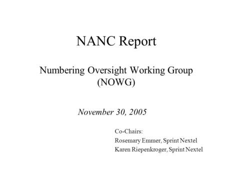 NANC Report Numbering Oversight Working Group (NOWG) November 30, 2005 Co-Chairs: Rosemary Emmer, Sprint Nextel Karen Riepenkroger, Sprint Nextel.