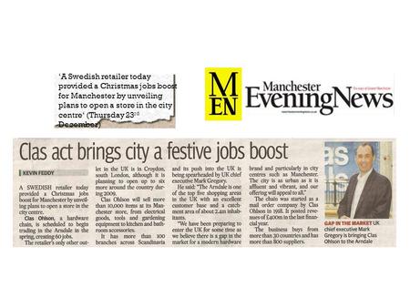 ‘A Swedish retailer today provided a Christmas jobs boost for Manchester by unveiling plans to open a store in the city centre‘ (Thursday 23 rd December)