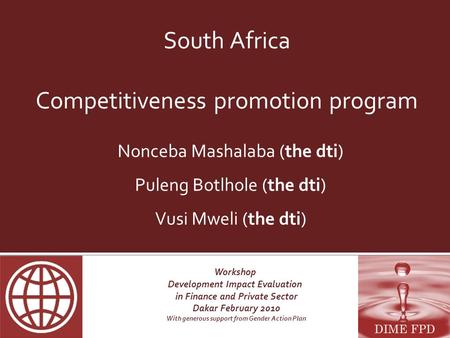 Workshop Development Impact Evaluation in Finance and Private Sector Dakar February 2010 With generous support from Gender Action Plan South Africa Competitiveness.