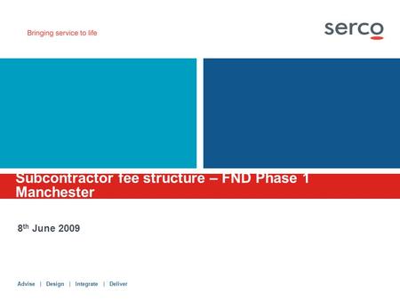 Advise | Design | Integrate | Deliver Subcontractor fee structure – FND Phase 1 Manchester 8 th June 2009.