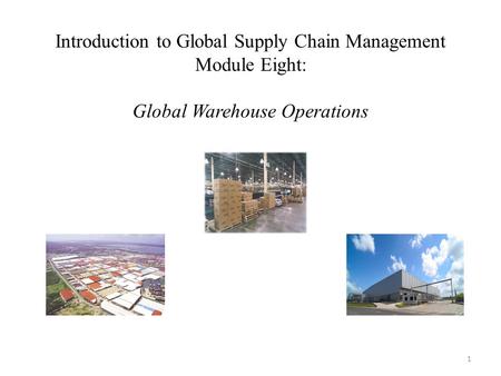 Introduction to Global Supply Chain Management Module Eight: Global Warehouse Operations 1.